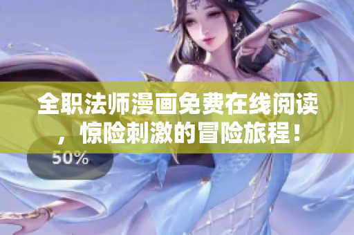 全职法师漫画免费在线阅读，惊险刺激的冒险旅程！
