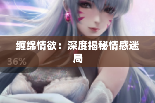 缠绵情欲：深度揭秘情感迷局