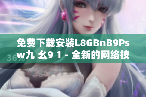 免费下载安装L8GBnB9Psw九 幺9 1 - 全新的网络技术应用