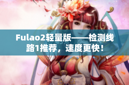 Fulao2轻量版——检测线路1推荐，速度更快！
