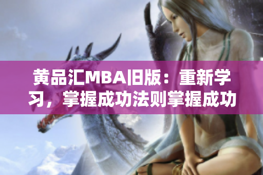 黄品汇MBA旧版：重新学习，掌握成功法则掌握成功法则，重新学习MBA旧版