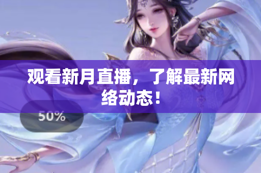观看新月直播，了解最新网络动态！
