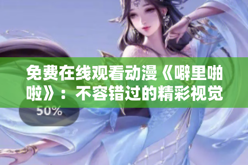 免费在线观看动漫《噼里啪啦》：不容错过的精彩视觉盛宴