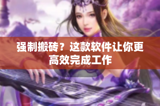 强制搬砖？这款软件让你更高效完成工作