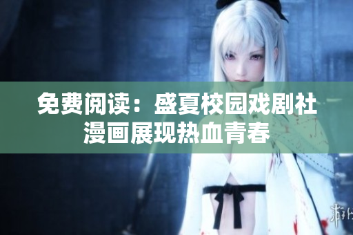 免费阅读：盛夏校园戏剧社漫画展现热血青春