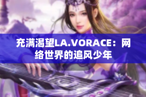 充满渴望LA.VORACE：网络世界的追风少年
