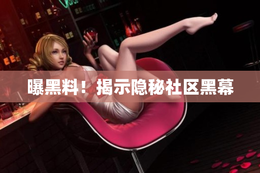 曝黑料！揭示隐秘社区黑幕