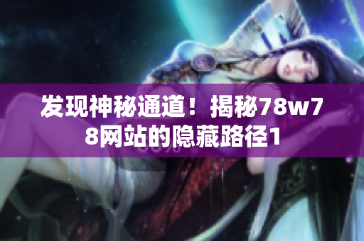 发现神秘通道！揭秘78w78网站的隐藏路径1