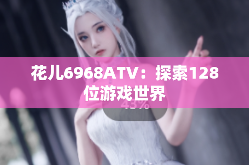花儿6968ATV：探索128位游戏世界