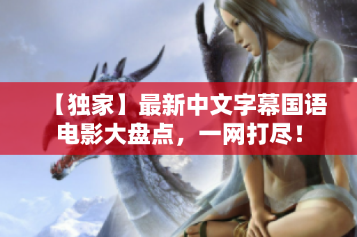 【独家】最新中文字幕国语电影大盘点，一网打尽！