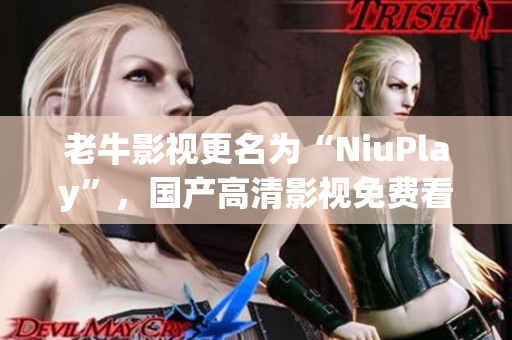 老牛影视更名为“NiuPlay”，国产高清影视免费看。