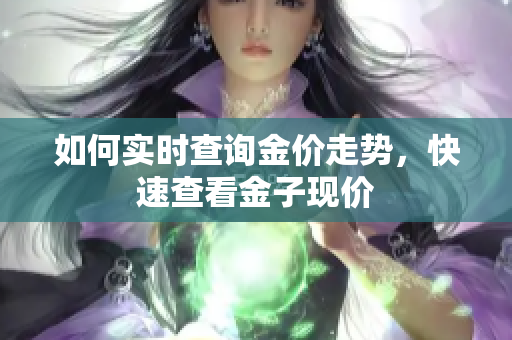 如何实时查询金价走势，快速查看金子现价