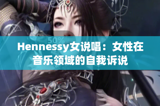 Hennessy女说唱：女性在音乐领域的自我诉说