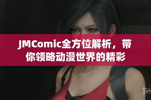 JMComic全方位解析，带你领略动漫世界的精彩