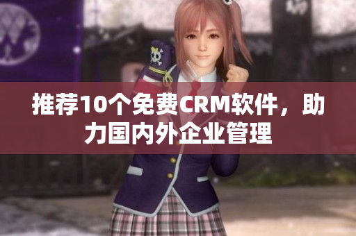 推荐10个免费CRM软件，助力国内外企业管理