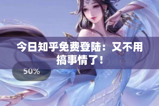 今日知乎免费登陆：又不用搞事情了！