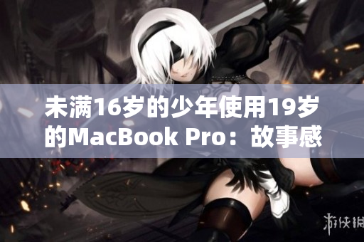 未满16岁的少年使用19岁的MacBook Pro：故事感人至深