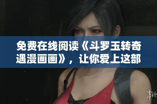 免费在线阅读《斗罗玉转奇遇漫画画》，让你爱上这部漫画！