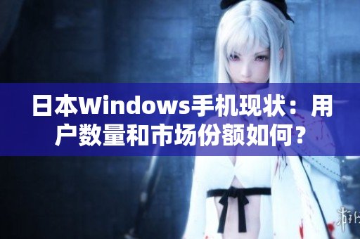 日本Windows手机现状：用户数量和市场份额如何？