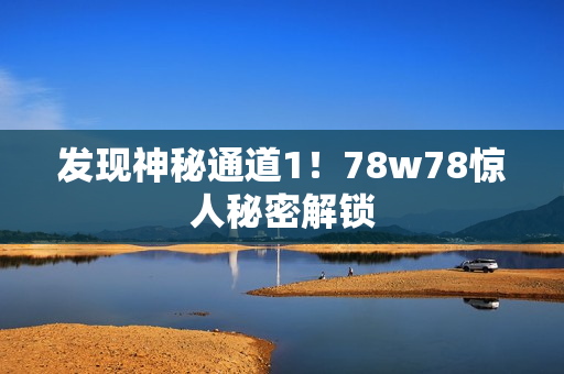 发现神秘通道1！78w78惊人秘密解锁