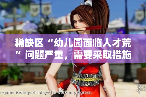 稀缺区“幼儿园面临人才荒”问题严重，需要采取措施