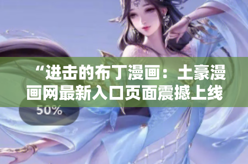 “进击的布丁漫画：土豪漫画网最新入口页面震撼上线”