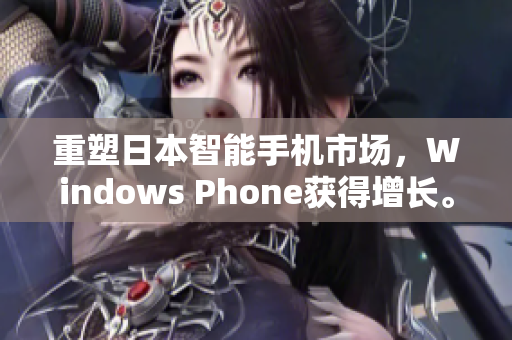 重塑日本智能手机市场，Windows Phone获得增长。