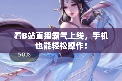 看B站直播霸气上线，手机也能轻松操作！