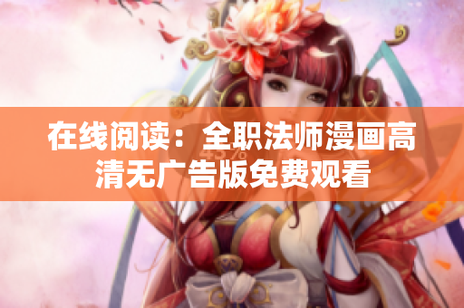 在线阅读：全职法师漫画高清无广告版免费观看