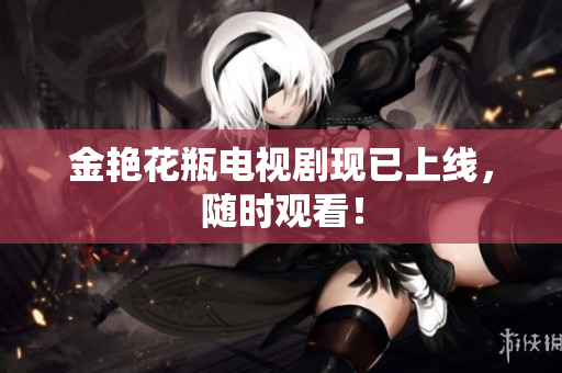 金艳花瓶电视剧现已上线，随时观看！