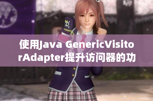 使用Java GenericVisitorAdapter提升访问器的功能