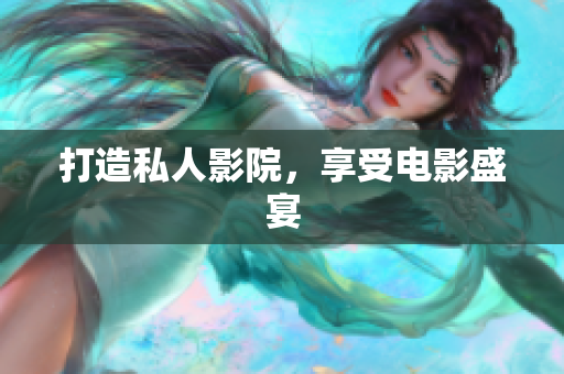 打造私人影院，享受电影盛宴