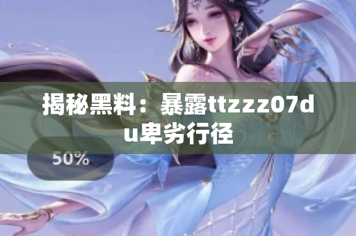 揭秘黑料：暴露ttzzz07du卑劣行径