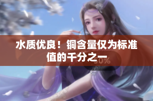 水质优良！铜含量仅为标准值的千分之一