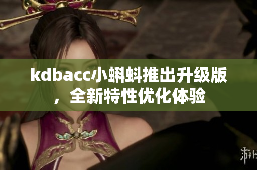 kdbacc小蝌蚪推出升级版，全新特性优化体验