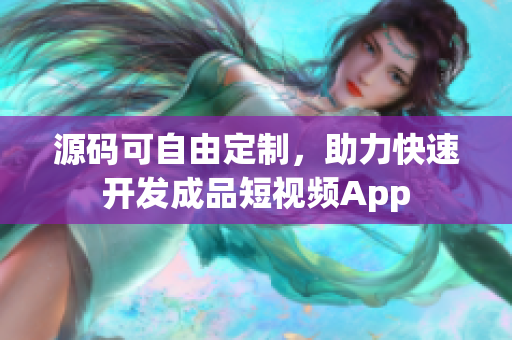 源码可自由定制，助力快速开发成品短视频App