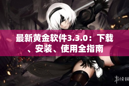 最新黄金软件3.3.0：下载、安装、使用全指南