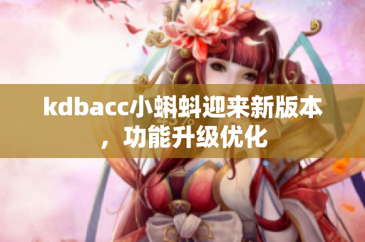 kdbacc小蝌蚪迎来新版本，功能升级优化
