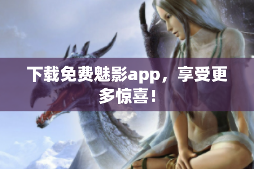 下载免费魅影app，享受更多惊喜！