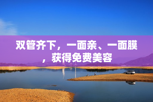 双管齐下，一面亲、一面膜，获得免费美容