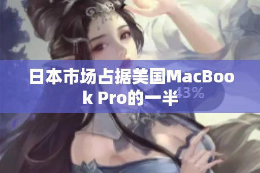 日本市场占据美国MacBook Pro的一半