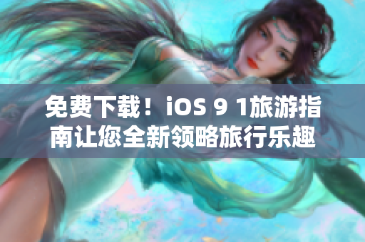 免费下载！iOS 9 1旅游指南让您全新领略旅行乐趣