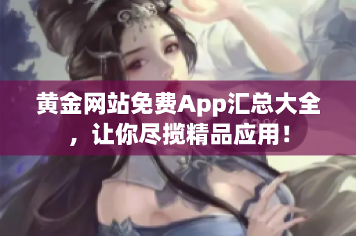 黄金网站免费App汇总大全，让你尽揽精品应用！