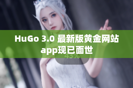 HuGo 3.0 最新版黄金网站app现已面世