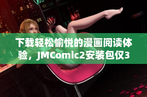 下载轻松愉悦的漫画阅读体验，JMComic2安装包仅36MB！