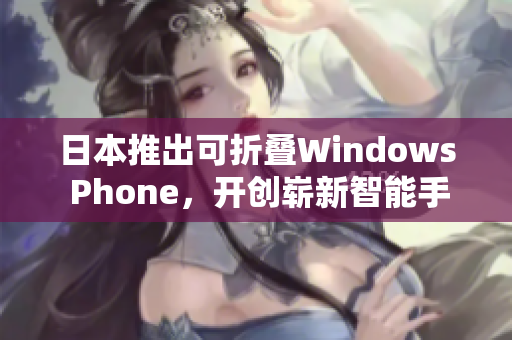 日本推出可折叠Windows Phone，开创崭新智能手机时代