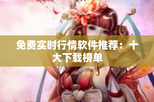 免费实时行情软件推荐：十大下载榜单