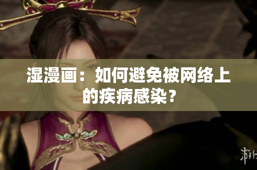 湿漫画：如何避免被网络上的疾病感染？
