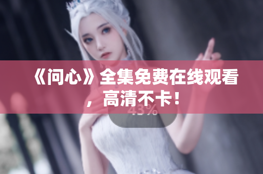 《问心》全集免费在线观看，高清不卡！