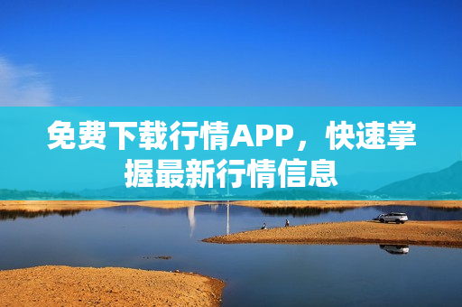 免费下载行情APP，快速掌握最新行情信息